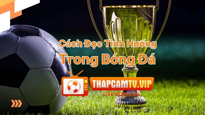 Cách đọc tình huống trong bóng đá | Kỹ năng quan trọng