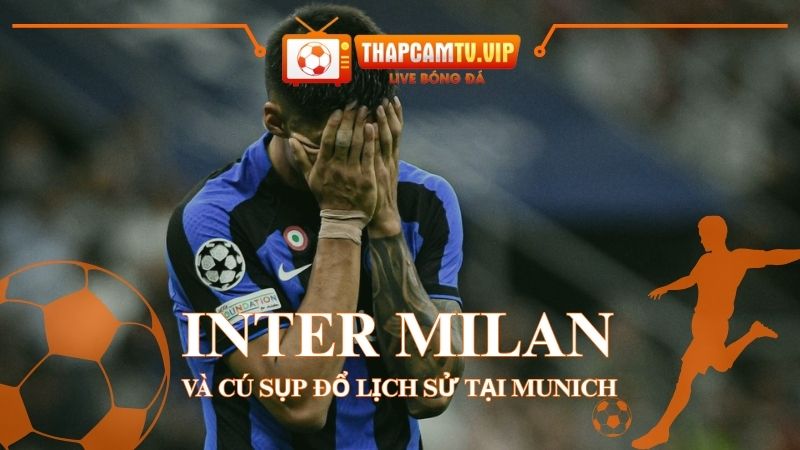 Inter Milan Và Cú Sụp Đổ Lịch Sử Tại Munich